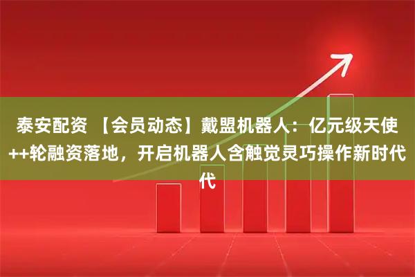泰安配资 【会员动态】戴盟机器人：亿元级天使++轮融资落地，开启机器人含触觉灵巧操作新时代