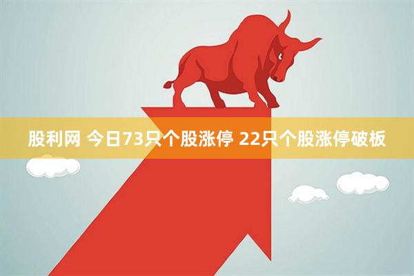 股利网 今日73只个股涨停 22只个股涨停破板
